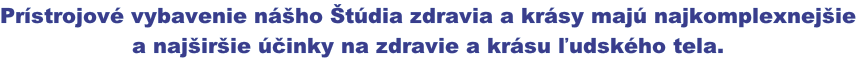 Prístrojové vybavenie nášho Štúdia zdravia a krásy majú najkomplexnejšie
a najširšie účinky na zdravie a krásu ľudského tela.